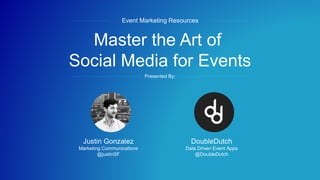 #socialevents
Master the Art of
Social Media for Events
Event Marketing Resources
Presented By:
Justin Gonzalez
Marketing Communications
@justinSF
DoubleDutch
Data Driven Event Apps
@DoubleDutch
 