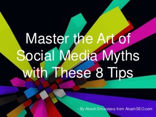 Master the Art of
Social Media Myths
with These 8 Tips
- By Akash Srivastava from AkashSEO.com
 