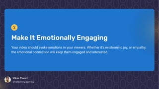 2
Make It EmotionallyEngaging
Your video should evoke emotions in your viewers. Whether it's excitement, joy, or empathy,
the emotional connection will keep them engaged and interested.
VikasTiwari
whatastory.agency
 
