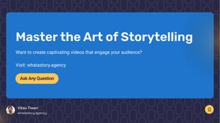 MastertheArt ofStorytelling
Want to create captivating videos that engage your audience?
Visit: whatastory.agency
Ask Any Question
VikasTiwari
whatastory.agency
 