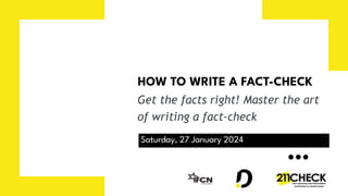 HOW TO WRITE A FACT-CHECK
Saturday, 27 January 2024
Get the facts right! Master the art
of writing a fact-check
 