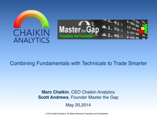 Combining Fundamentals with Technicals to Trade Smarter
Marc Chaikin, CEO Chaikin Analytics!
Scott Andrews, Founder Master the Gap
© 2013 Chaikin Analytics All Rights Reserved. Proprietary and Confidential.
May 20,2014
 