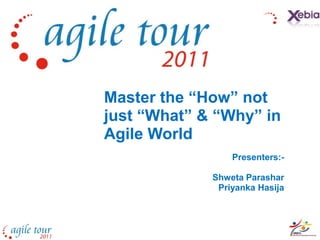 Master the “How” not
just “What” & “Why” in
Agile World
                 Presenters:-

             Shweta Parashar
              Priyanka Hasija
 