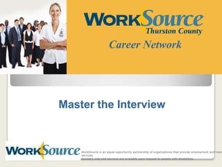 Career Network Master the Interview WorkSource is an equal-opportunity partnership of organizations that provide employment and training services.  Auxiliary aids and services are available upon request to people with disabilities. 