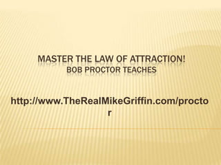 MASTER THE LAW OF ATTRACTION!
           BOB PROCTOR TEACHES


http://www.TheRealMikeGriffin.com/procto
                   r
 