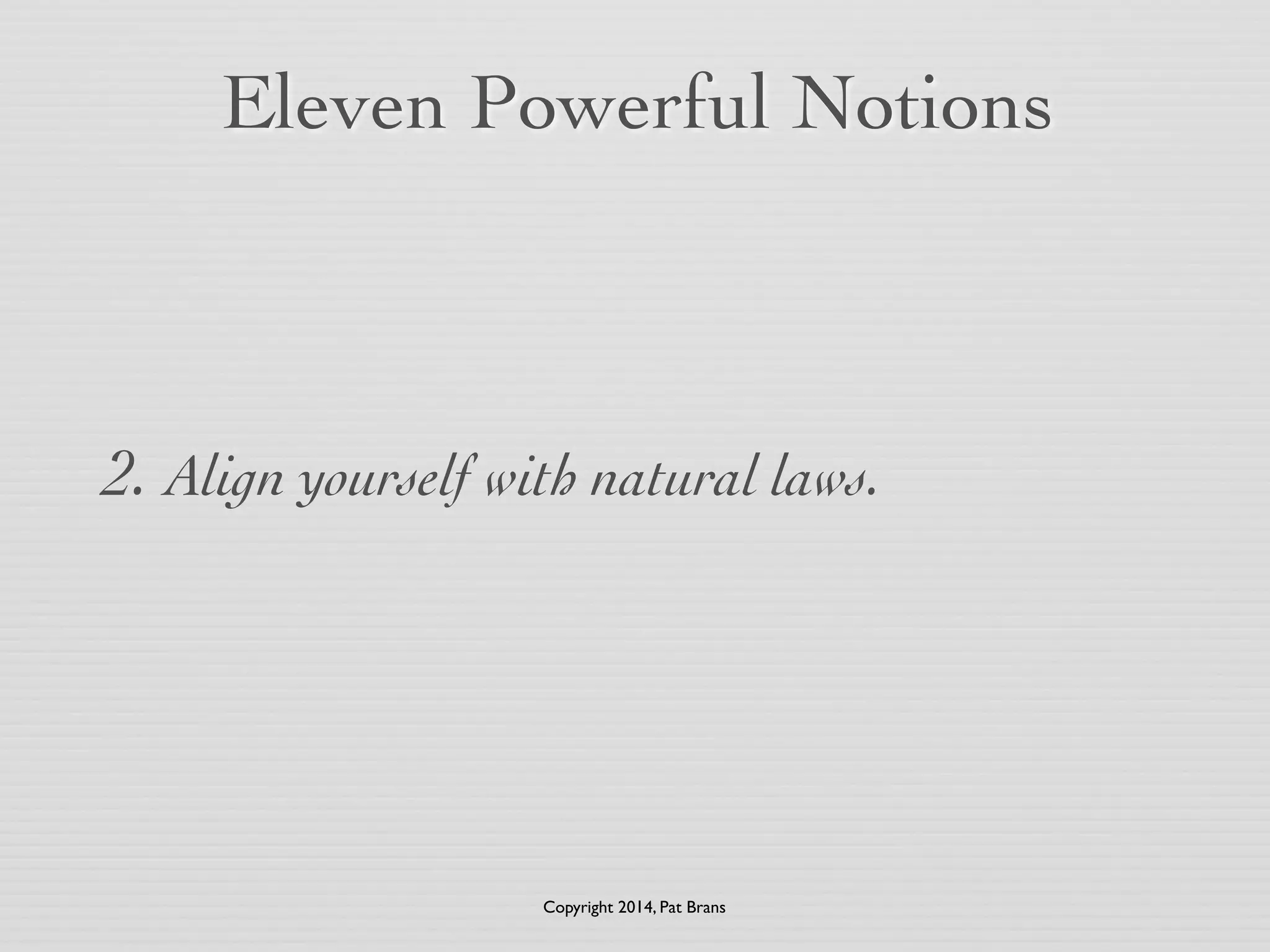 Eleven Powerful Notions 
2. Align yourself with natural laws. 
Copyright 2014, Pat Brans 
 