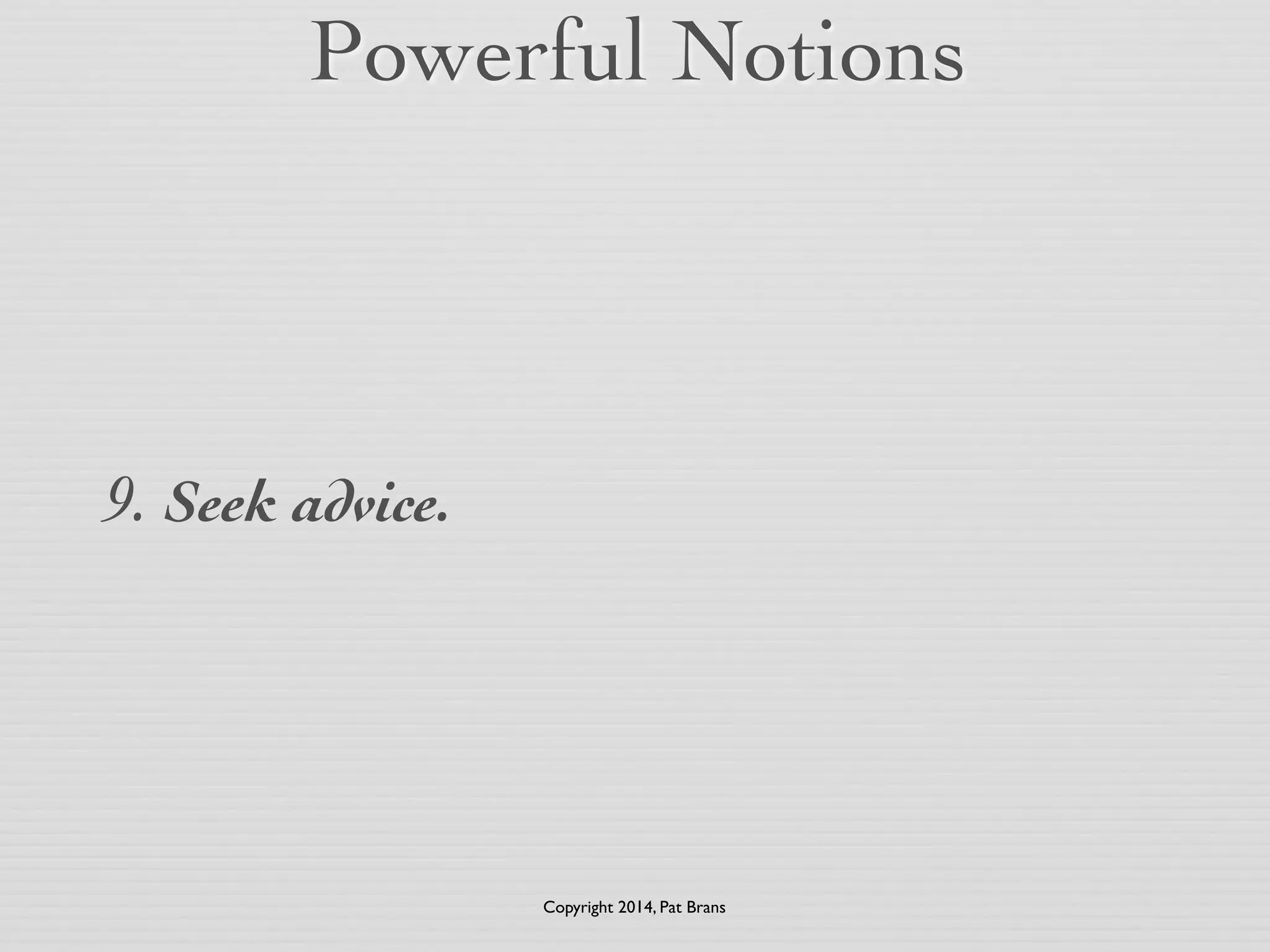 Powerful Notions 
9. Seek advice. 
Copyright 2014, Pat Brans 
 