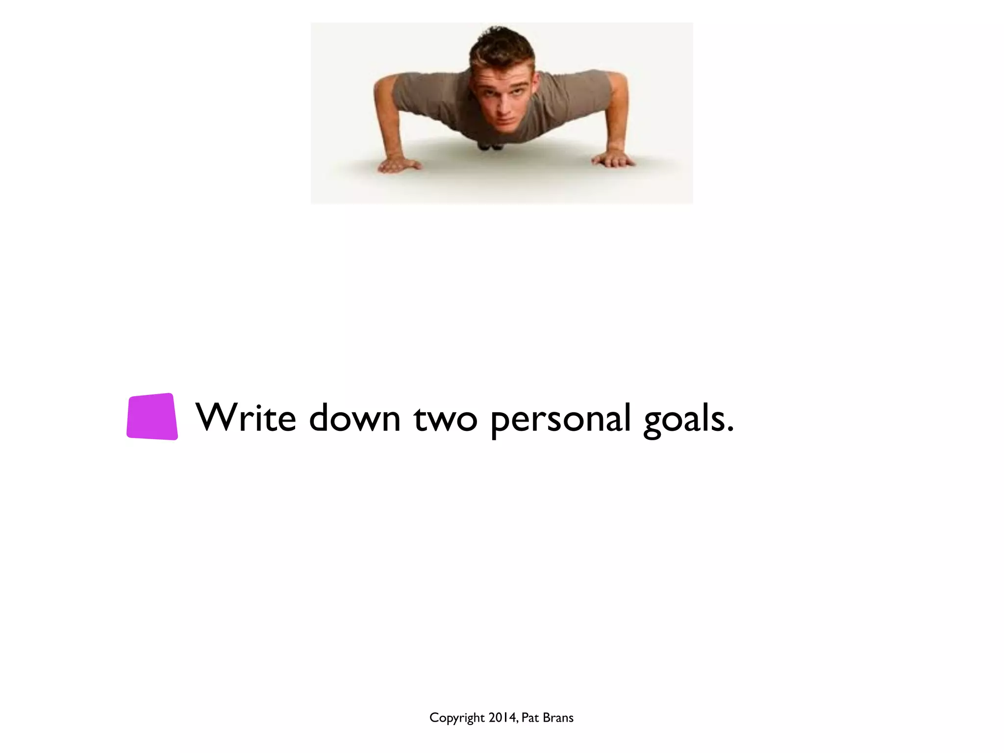 Write down two personal goals. 
Copyright 2014, Pat Brans 
 
