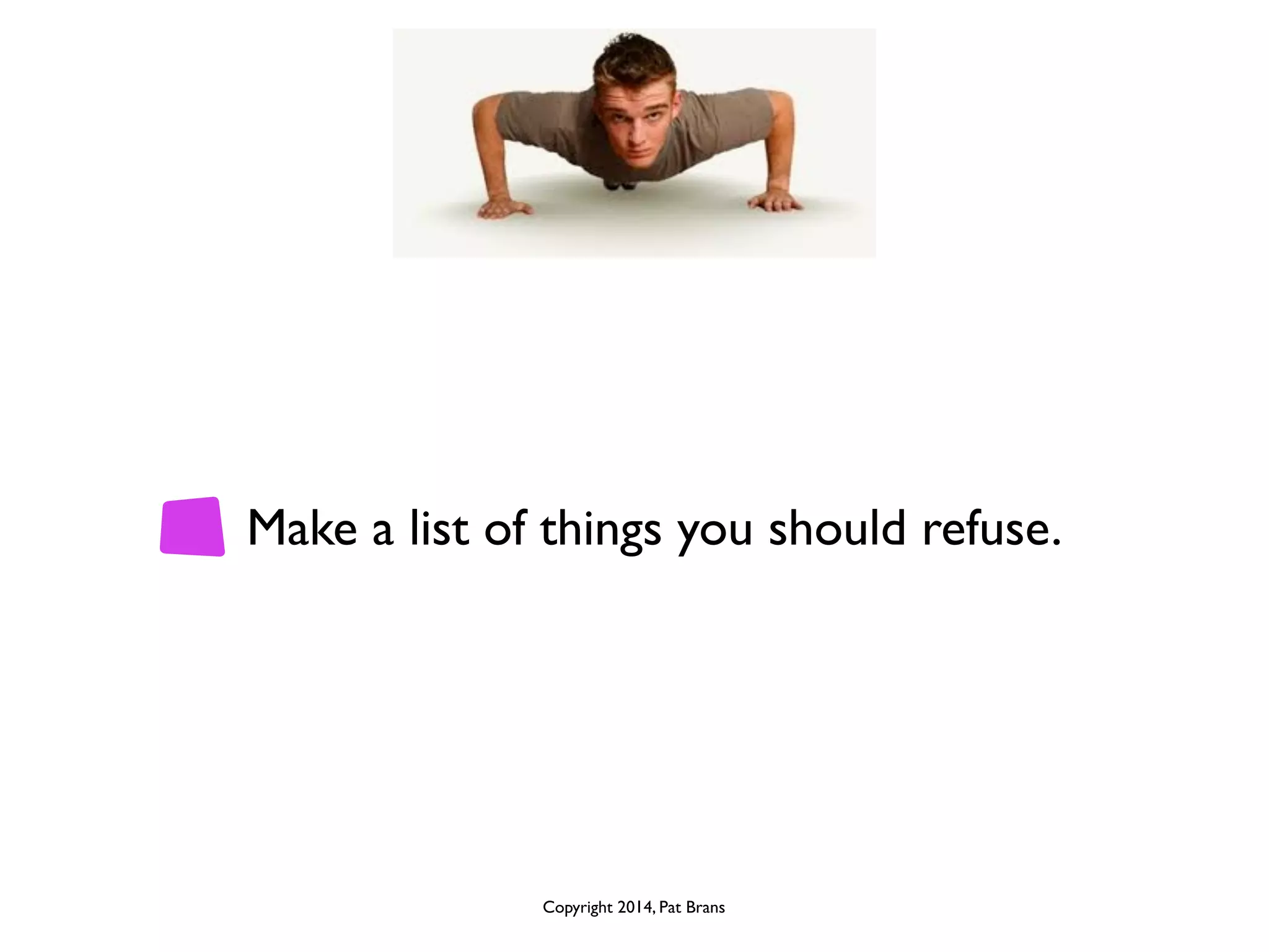 Make a list of things you should refuse. 
Copyright 2014, Pat Brans 
 