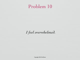 Problem 10 
I feel overwhelmed. 
Copyright 2014, Pat Brans 
 