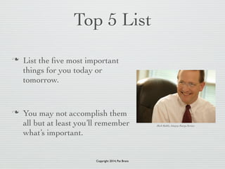 Top 5 List 
n List the five most important 
things for you today or 
tomorrow. 
! 
n You may not accomplish them 
all bu...