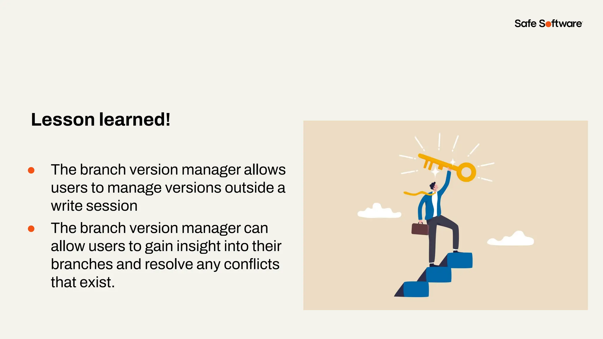 ● The branch version manager allows
users to manage versions outside a
write session
● The branch version manager can
allow users to gain insight into their
branches and resolve any conﬂicts
that exist.
Lesson learned!
 