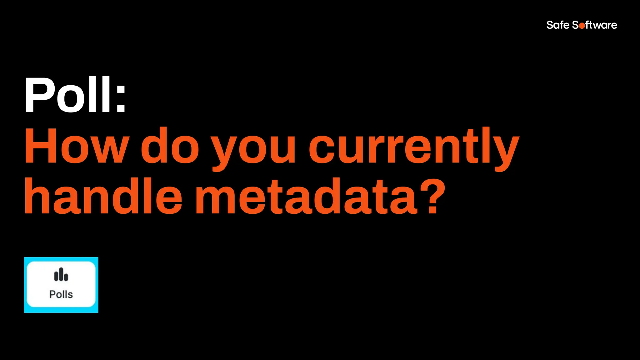 Poll:
How do you currently
handle metadata?
 