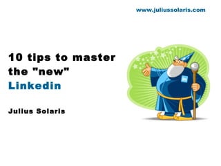 10 tips to master the &quot;new&quot;  Linkedin Julius Solaris www.juliussolaris.com 