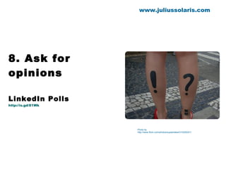 8. Ask for opinions LinkedIn Polls http://is.gd/81Wk www.juliussolaris.com Photo by http://www.flickr.com/photos/supeertakai/312425221/ 