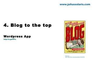 4. Blog to the top Wordpress App http://is.gd/fPFe www.juliussolaris.com Photo by http://www.flickr.com/photos/kerim/3530374/ 