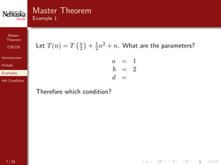 Master
Theorem
CSE235
Introduction
Pitfalls
Examples
4th Condition
Master Theorem
Example 1
Let T(n) = T n
2 + 1
2 n2 + n. What are the parameters?
a = 1
b = 2
d =
Therefore which condition?
7 / 25
 