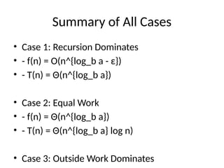Summary of All Cases
• Case 1: Recursion Dominates
• - f(n) = O(n^{log_b a - ε})
• - T(n) = Θ(n^{log_b a})
• Case 2: Equal Work
• - f(n) = Θ(n^{log_b a})
• - T(n) = Θ(n^{log_b a} log n)
• Case 3: Outside Work Dominates
 