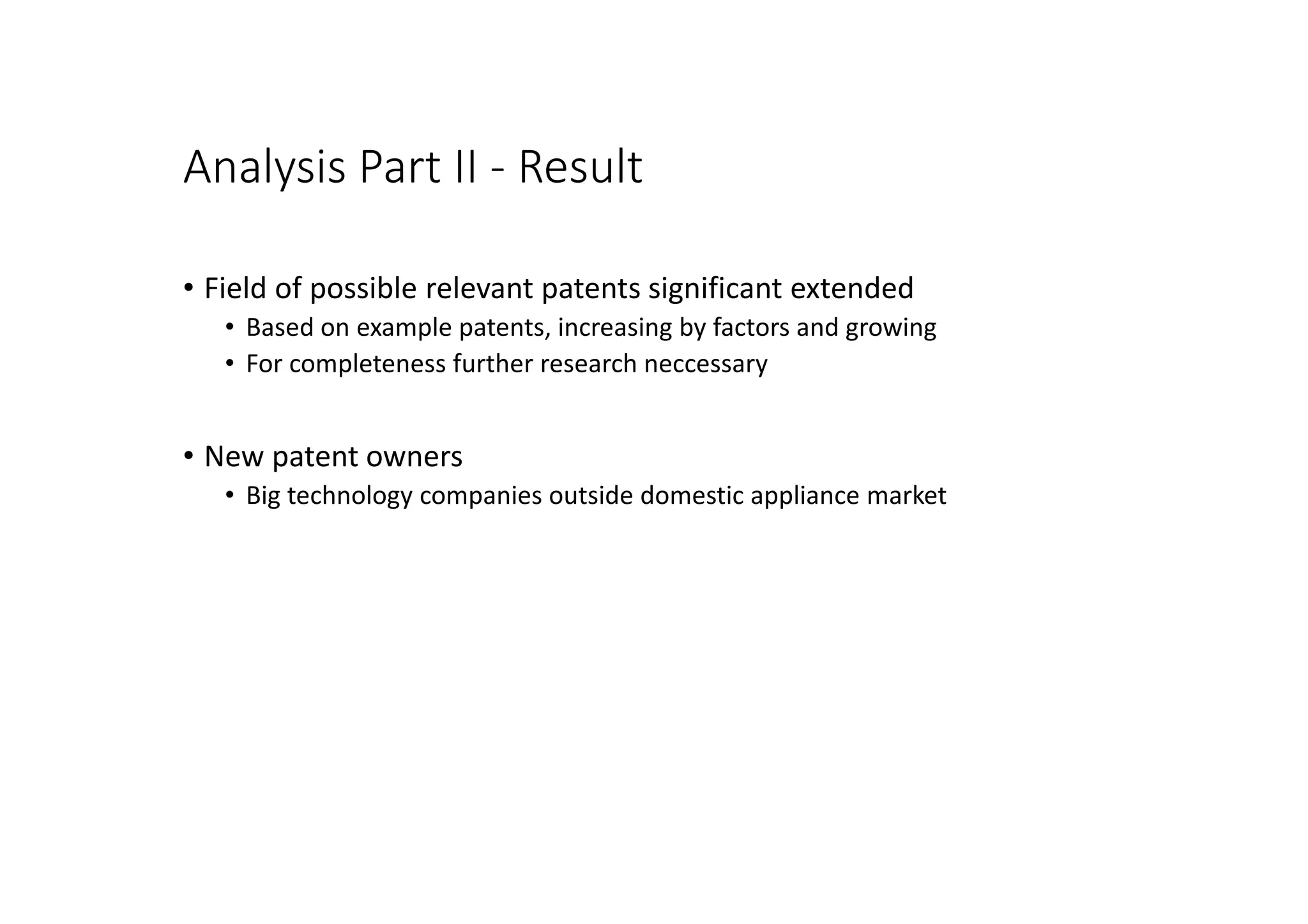 Analysis Part II - Result
• Field of possible relevant patents significant extended
• Based on example patents, increasing by factors and growing
• For completeness further research neccessary
• New patent owners
• Big technology companies outside domestic appliance market
 