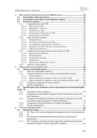 IÉSEG Master Thesis – Aude Richon

4

WHY WOULD COMPANIES ENGAGE IN CSR POLICIES?........................................... 38
4.1
Presentation of the interviewees .................................................................... 38
4.2
Presentation of the themes and subthemes studied ..................................... 41
4.3
Interviews analysis.......................................................................................... 42
4.3.1
Corporate history and CSR....................................................................... 42
4.3.1.1 Motives for action ................................................................................. 42
4.3.1.2 Stakeholders’ influence......................................................................... 43
4.3.1.3 Evolution over time............................................................................... 45
4.3.1.4 Partnerships in the frame of CSR ......................................................... 47
4.3.1.5 Perspectives for the future .................................................................... 48
4.3.2
CSR within the company .......................................................................... 49
4.3.2.1 SD departments..................................................................................... 49
4.3.2.2 Governance and decision making......................................................... 50
4.3.2.3 Accreditations, certifications and labels .............................................. 51
4.3.2.4 Integration of CSR in the day-to-day operations.................................. 52
4.3.2.5 CSR at the global level ......................................................................... 53
4.3.3
Communication and (potential) achievements of CSR ............................ 54
4.3.3.1 Reporting and indicators ...................................................................... 54
4.3.3.2 Communication..................................................................................... 55
4.3.3.3 Positioning and image .......................................................................... 56
4.3.3.4 Performance ......................................................................................... 57
4.3.3.5 Reasons for CSR policies success......................................................... 58
4.3.4
Overview of the analysis .......................................................................... 59
5
APPLICATION TO CONCRETE CASES ........................................................................ 60
5.1
Study on sustainable indexes ......................................................................... 60
5.1.1
What are sustainability indexes? .............................................................. 60
5.1.2
Comparison between classic indexes and sustainability indexes ............. 62
5.1.2.1 General Indexes .................................................................................... 63
5.1.2.2 Indexes putting the emphasis on the social pillar of SD....................... 65
5.1.2.3 Indexes putting the emphasis on the environmental pillar of SD ......... 66
5.1.3
Numerical comparison of various indexes ............................................... 68
5.1.4
Results interpretation ................................................................................ 69
5.2
Specific look at the automotive sector concerning the environmental pillar
of SD 70
5.2.1
Presentation of the companies .................................................................. 70
5.2.2
Comparison of sustainable companies from the automobile sector with
other industries .......................................................................................... 72
5.2.3
Comparison of different automakers associations’ attitudes towards the
environment and consequences on their performance .............................. 73
5.2.4
Comparison of the performances of leaders and laggards........................ 79
5.2.5
Results interpretation ................................................................................ 81
6
ANALYSIS AND DISCUSSION ...................................................................................... 83
6.1
Hypothesis testing ........................................................................................... 83
6.1.1
H1: There is no sanction imposed on companies that are not committed to
CSR
83
6.1.2
H2: Good environmental performance generates good financial
performance............................................................................................... 83
6.1.3
H3: Companies with high socially responsible standards perform better
than those with poor socially responsible standards ................................. 84

100

 