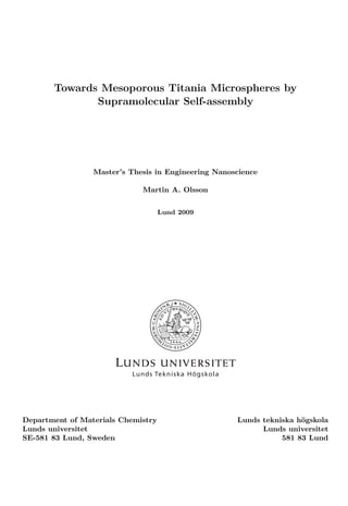 Towards Mesoporous Titania Microspheres by
Supramolecular Self-assembly

Master’s Thesis in Engineering Nanoscience
Martin A. Olsson
Lund 2009

Department of Materials Chemistry
Lunds universitet
SE-581 83 Lund, Sweden

Lunds tekniska högskola
Lunds universitet
581 83 Lund

 