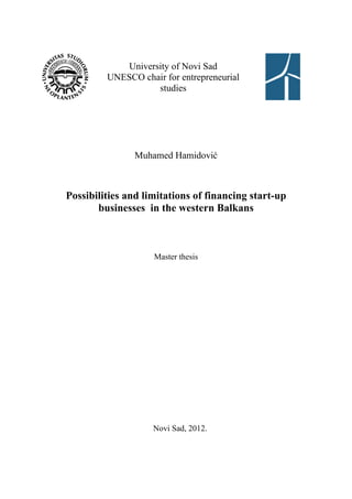 University of Novi Sad
UNESCO chair for entrepreneurial
studies
Muhamed Hamidović
Possibilities and limitations of financing start-up
businesses in the western Balkans
Master thesis
Novi Sad, 2012.
 