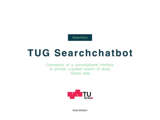 TUG Searchchatbot
Masterthesis
Conception of a conversational interface
to provide a guided search of study
related data
RENE BERGER
 