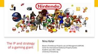 The IP and strategy
of a gaming giant
Nina Kolar
Master of Intellectual Property Law and Management (MIPLM)
Center for International Intellectual Property Studies
Academic year 2021 / 2022
University of Strasbourg
 