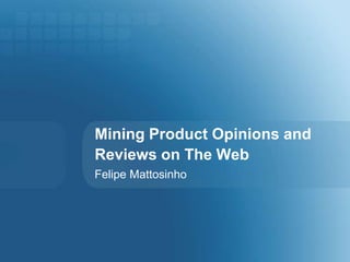 Mining Product Opinions and Reviews on The Web Felipe Mattosinho 