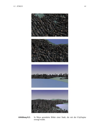 8.1 ZÜRICH                                                                       63




     Abbildung 8.2:   In Maya gerenderte Bilder einer Stadt, die mit der CityEngine
                      erzeugt wurde.
 