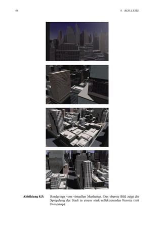 66                                                                      8. RESULTATE




     Abbildung 8.5:   Renderings vom virtuellen Manhattan. Das oberste Bild zeigt die
                      Spiegelung der Stadt in einem stark reflektierenden Fenster (mit
                      Bumpmap).
 
