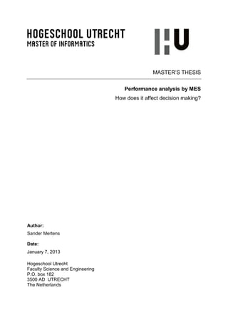 MASTER’S THESIS
Performance analysis by MES
How does it affect decision making?
Author:
Sander Mertens
Date:
January 7, 2013
Hogeschool Utrecht
Faculty Science and Engineering
P.O. box 182
3500 AD UTRECHT
The Netherlands
 