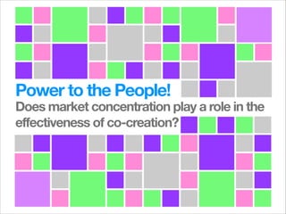 Power to the People!

Does market concentration play a role in the
effectiveness of co-creation?

 