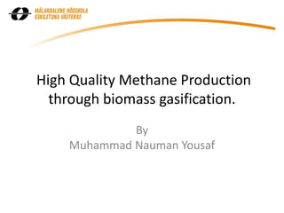 High Quality Methane Production
through biomass gasification.
By
Muhammad Nauman Yousaf
 