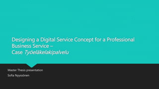 Designing a Digital Service Concept for a Professional 
Business Service – 
Case Työeläkelakipalvelu 
Master Thesis presentation 
Sofia Nyyssönen 
 