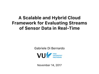 A Scalable and Hybrid Cloud
Framework for Evaluating Streams
of Sensor Data in Real-Time
Gabriele Di Bernardo
November 14, 2017
 