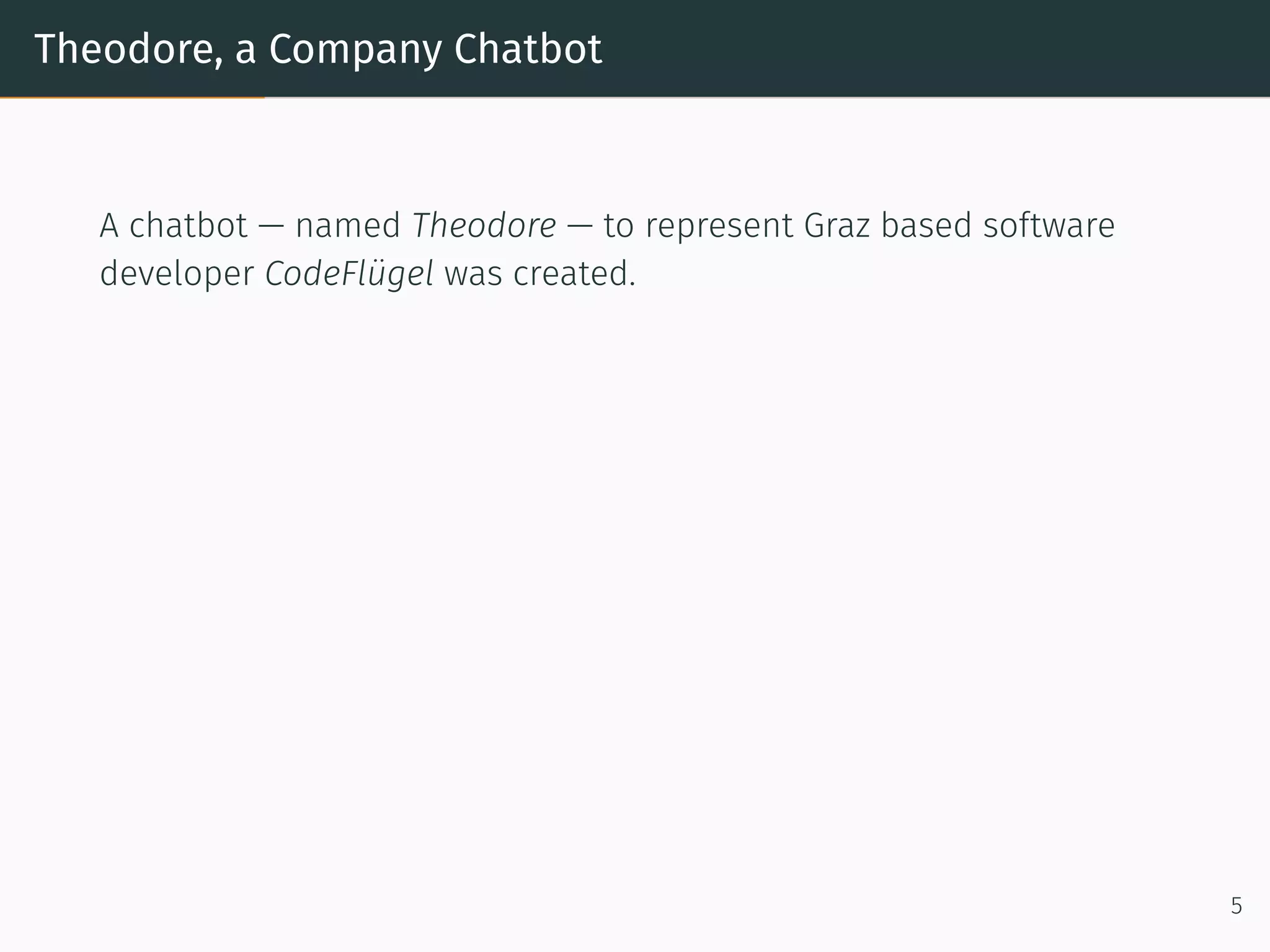 Theodore, a Company Chatbot
A chatbot — named Theodore — to represent Graz based so tware
developer CodeFlügel was created.
5
 