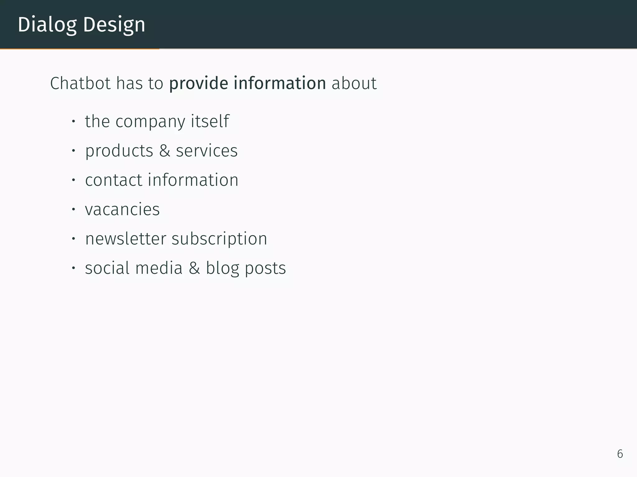 Dialog Design
Chatbot has to provide information about
• the company itself
• products & services
• contact information
• vacancies
• newsletter subscription
• social media & blog posts
6
 