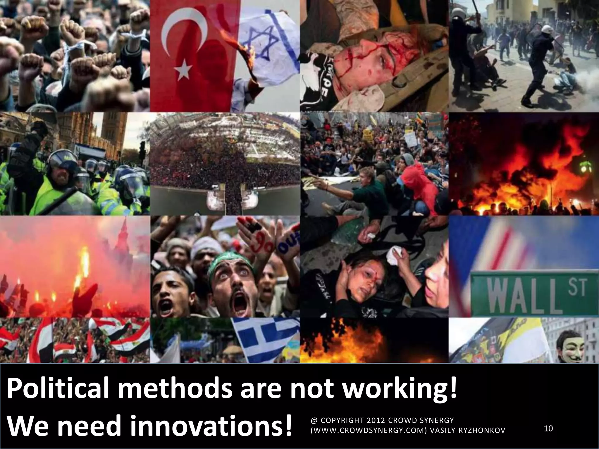 Political methods are not working!
We need innovations! 10
@ COPYRIGHT 2012 CROWD SYNERGY
(WWW.CROWDSYNERGY.COM) VASILY RYZHONKOV
 