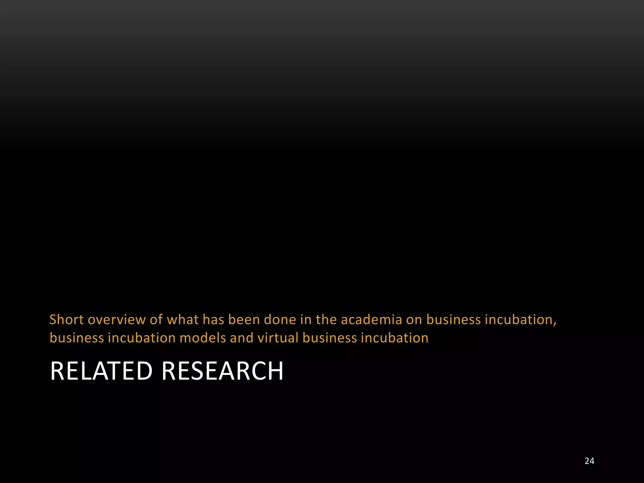 RELATED RESEARCH
Short overview of what has been done in the academia on business incubation,
business incubation models and virtual business incubation
24
 