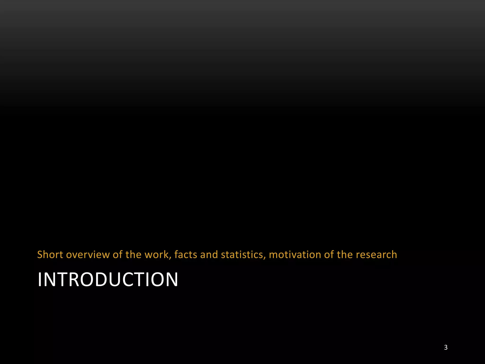 INTRODUCTION
Short overview of the work, facts and statistics, motivation of the research
3
 