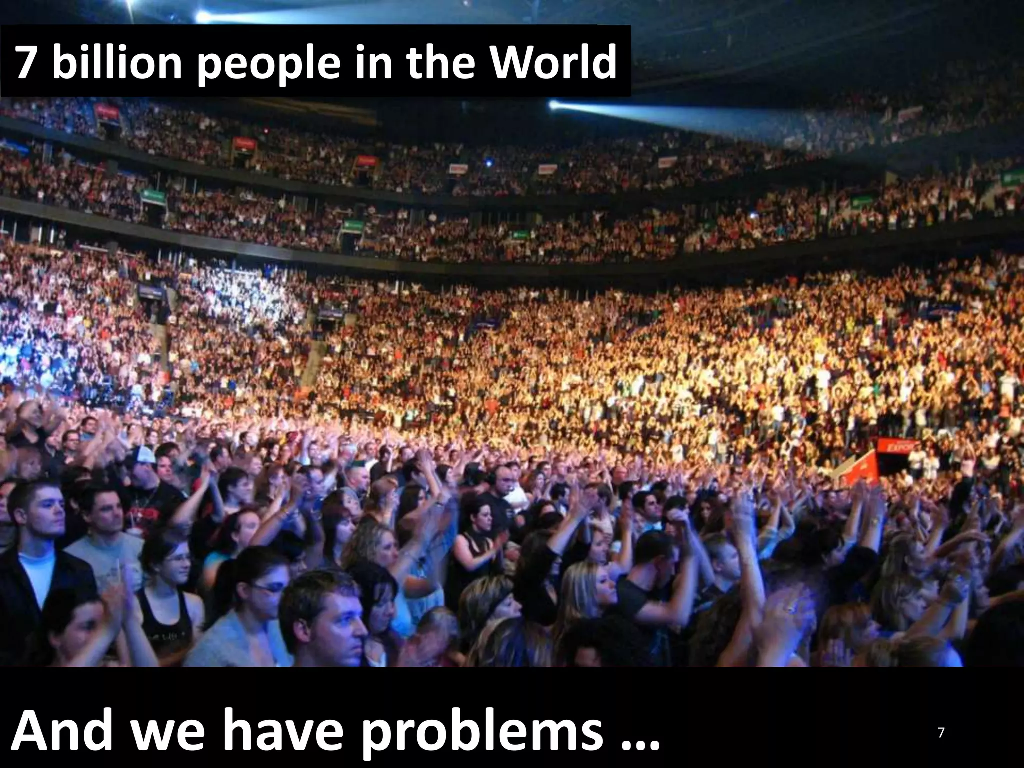 7 billion people in the World
And we have problems … 7
 