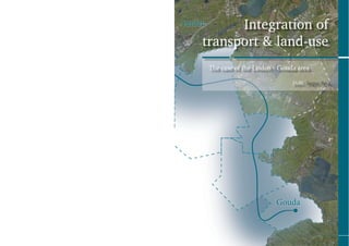 Integration of
transport & land-use
 The case of the Leiden - Gouda area

                              Delft, Jasper Bras
 