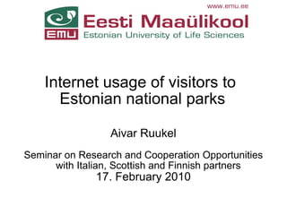 Internet usage of visitors to  Estonian national parks Aivar Ruukel Seminar on Research and Cooperation Opportunities with Italian, Scottish and Finnish partners 17. February 2010 