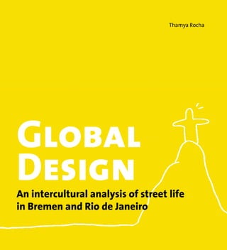 Thamya Rocha




Global
Design
An intercultural analysis of street life
in Bremen and Rio de Janeiro
 