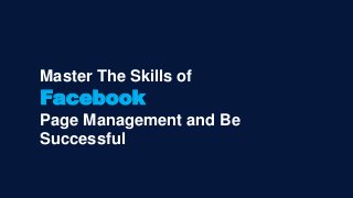 Master The Skills of
Facebook
Page Management and Be
Successful
 