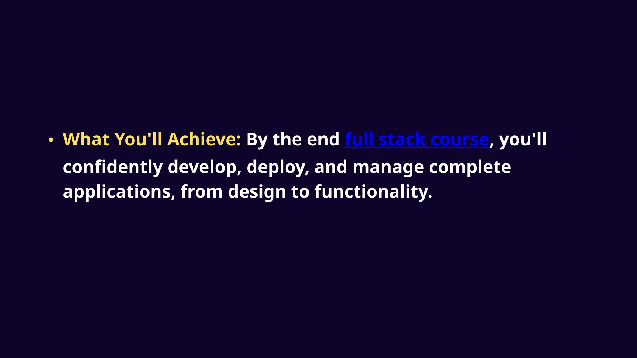 • What You'll Achieve: By the end full stack course, you'll
confidently develop, deploy, and manage complete
applications, from design to functionality.
 