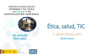 Ética, salud, TIC
F. Javier García León
@JGarciaLeon
 