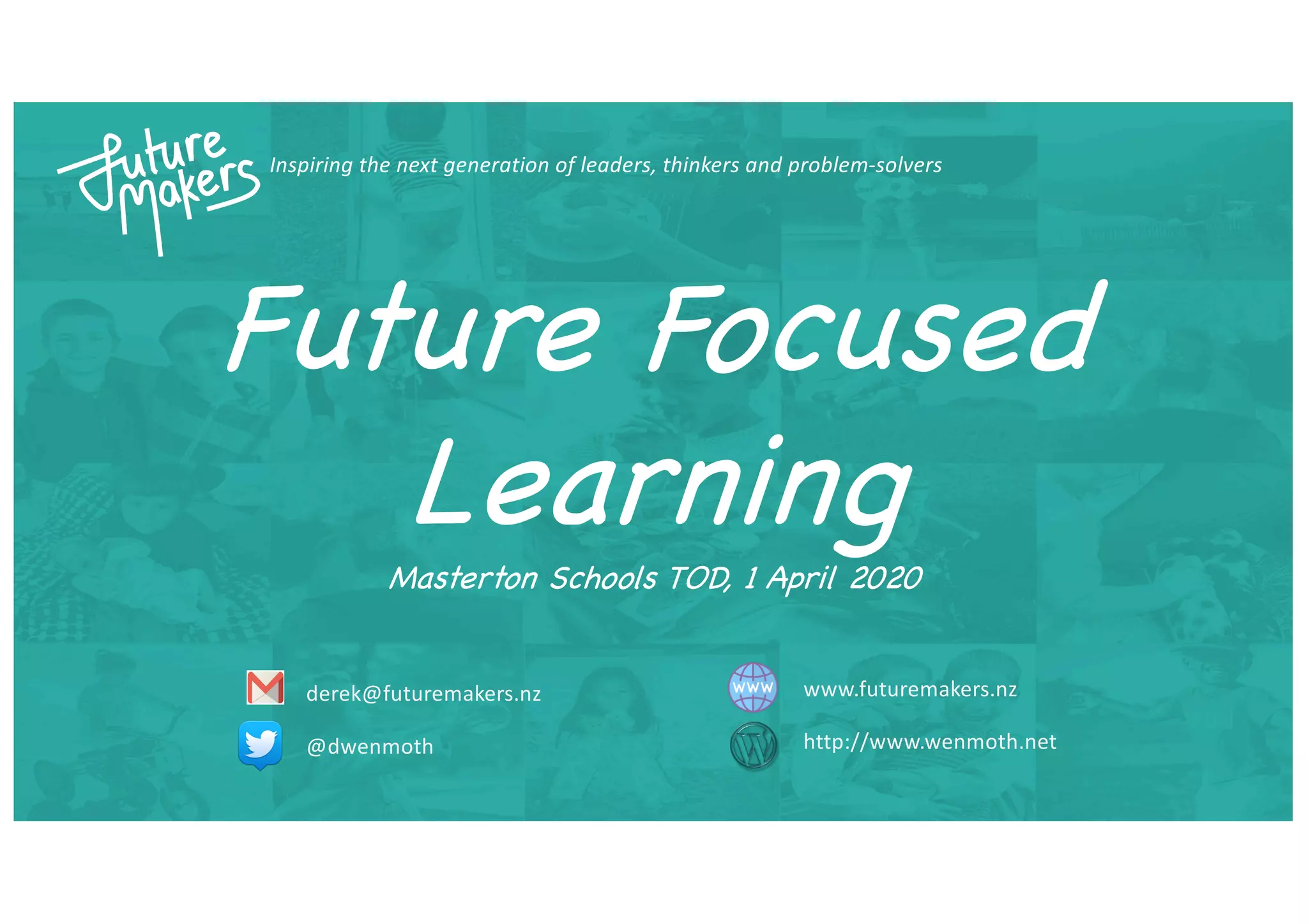 Inspiring the next generation of leaders, thinkers and problem-solvers
derek@futuremakers.nz
@dwenmoth
www.futuremakers.nz
http://www.wenmoth.net
Future Focused
Learning
Masterton Schools TOD, 1 April 2020
 
