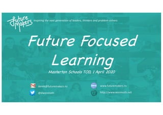 Inspiring the next generation of leaders, thinkers and problem-solvers
derek@futuremakers.nz
@dwenmoth
www.futuremakers.nz
http://www.wenmoth.net
Future Focused
Learning
Masterton Schools TOD, 1 April 2020
 
